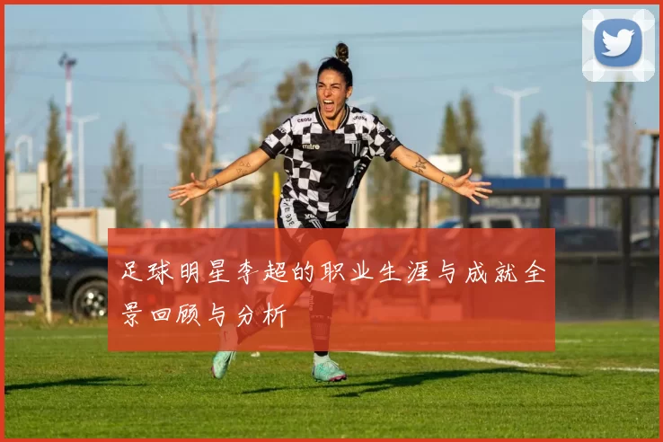 足球明星李超的职业生涯与成就全景回顾与分析
