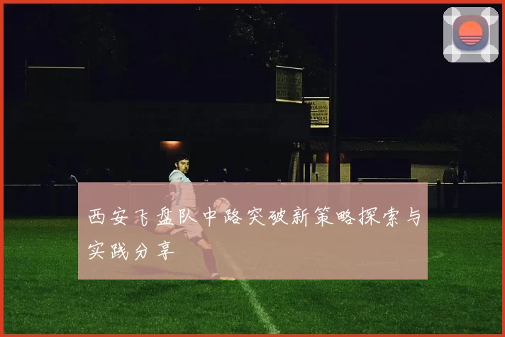 西安飞盘队中路突破新策略探索与实践分享