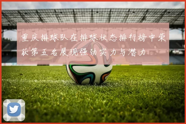重庆排球队在排球状态排行榜中荣获第五名展现强劲实力与潜力