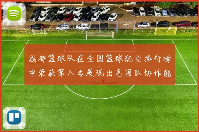 成都篮球队在全国篮球配合排行榜中荣获第八名展现出色团队协作能力