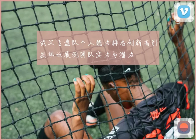武汉飞盘队个人能力排名创新高引发热议展现团队实力与潜力