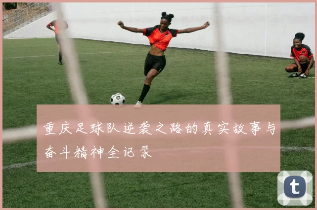 重庆足球队逆袭之路的真实故事与奋斗精神全记录