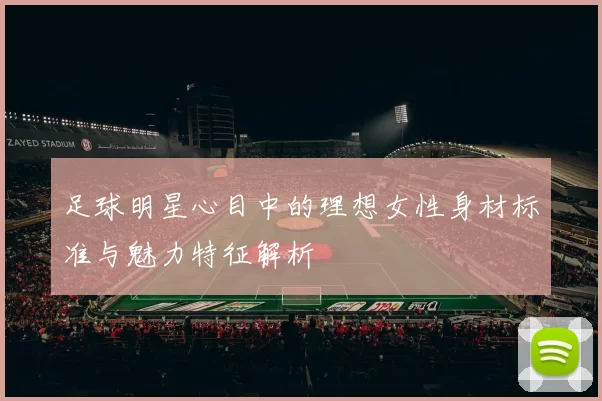 足球明星心目中的理想女性身材标准与魅力特征解析