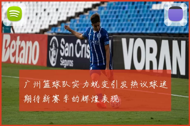 广州篮球队实力蜕变引发热议球迷期待新赛季的辉煌表现