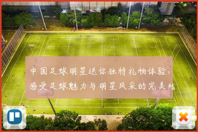 中国足球明星送你独特礼物体验，感受足球魅力与明星风采的完美结合