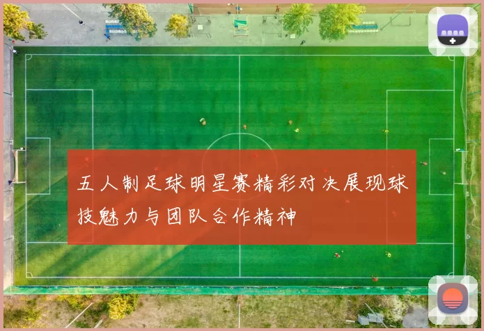 五人制足球明星赛精彩对决展现球技魅力与团队合作精神
