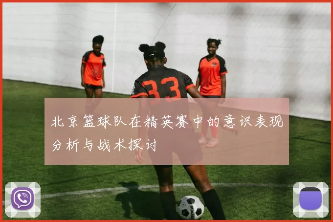 北京篮球队在精英赛中的意识表现分析与战术探讨