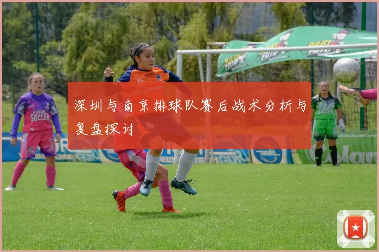 深圳与南京排球队赛后战术分析与复盘探讨