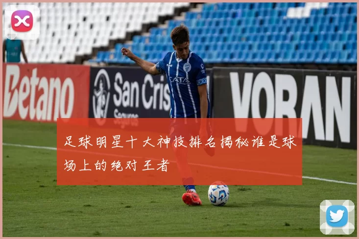 足球明星十大神技排名揭秘谁是球场上的绝对王者