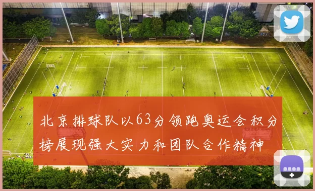 北京排球队以63分领跑奥运会积分榜展现强大实力和团队合作精神