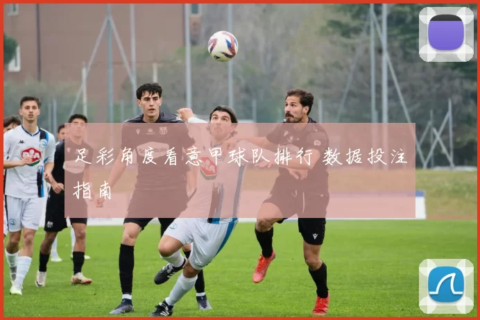足彩角度看意甲球队排行 数据投注指南