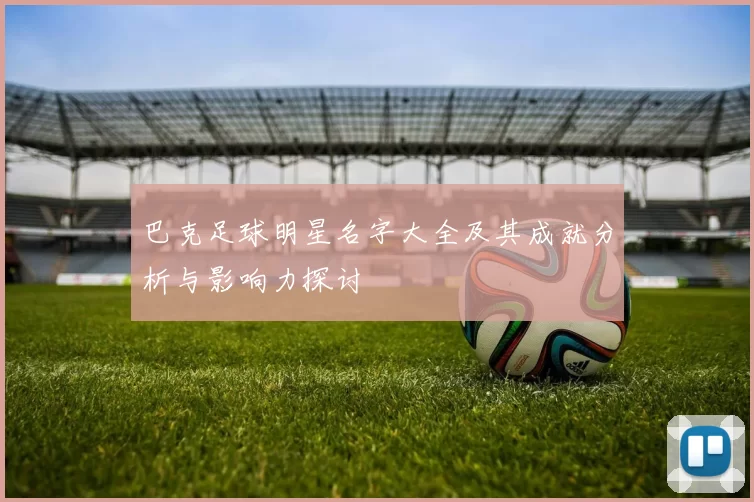 巴克足球明星名字大全及其成就分析与影响力探讨