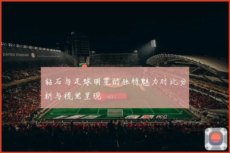 钻石与足球明星的独特魅力对比分析与视觉呈现