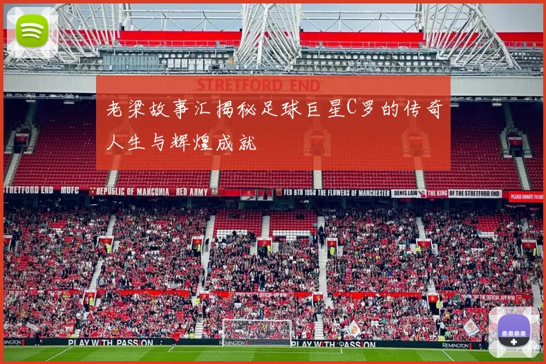 老梁故事汇揭秘足球巨星C罗的传奇人生与辉煌成就