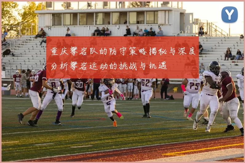 重庆攀岩队的防守策略揭秘与深度分析攀岩运动的挑战与机遇