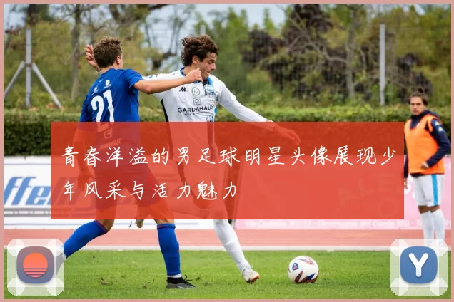 青春洋溢的男足球明星头像展现少年风采与活力魅力