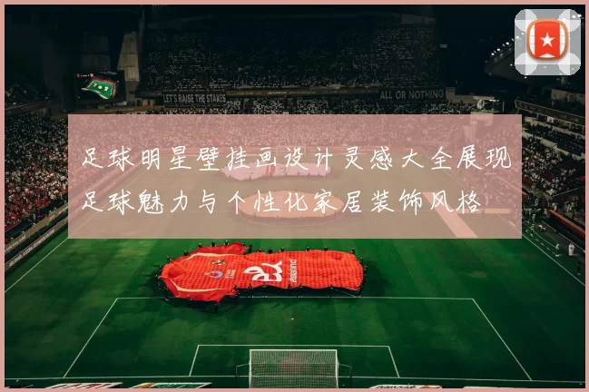 足球明星壁挂画设计灵感大全展现足球魅力与个性化家居装饰风格
