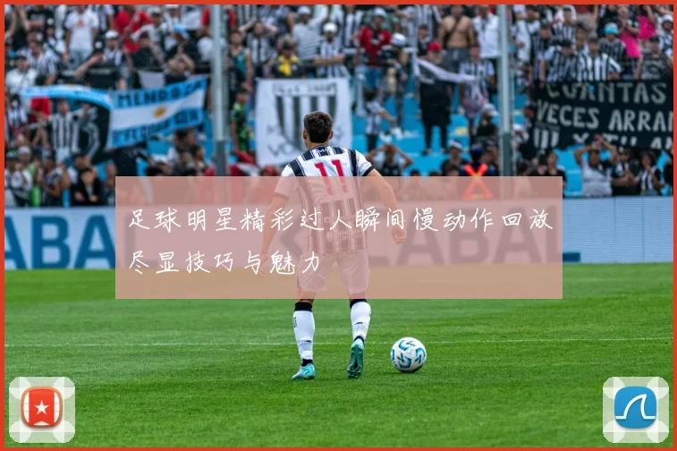 足球明星精彩过人瞬间慢动作回放尽显技巧与魅力