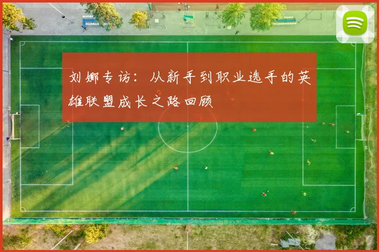 刘娜专访：从新手到职业选手的英雄联盟成长之路回顾