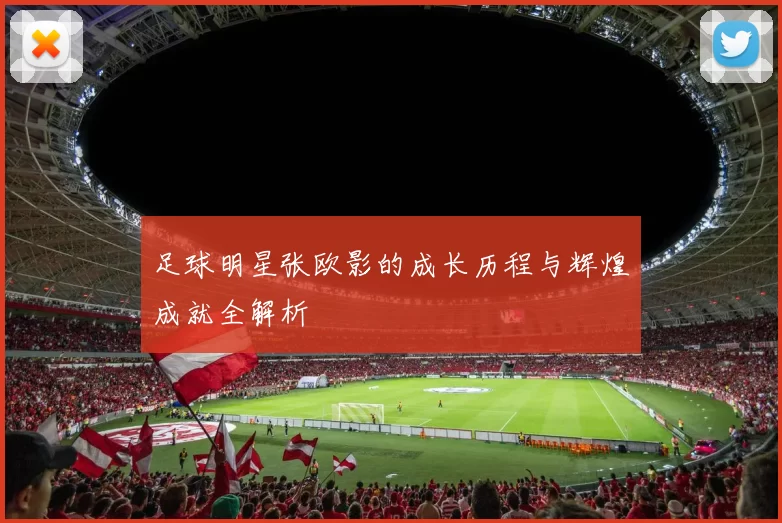 足球明星张欧影的成长历程与辉煌成就全解析