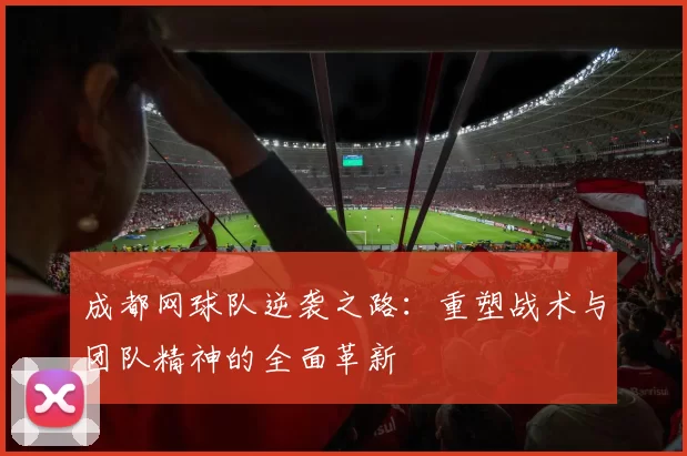 成都网球队逆袭之路：重塑战术与团队精神的全面革新