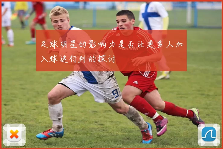 足球明星的影响力是否让更多人加入球迷行列的探讨