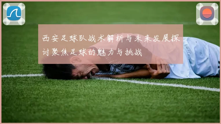 西安足球队战术解析与未来发展探讨聚焦足球的魅力与挑战