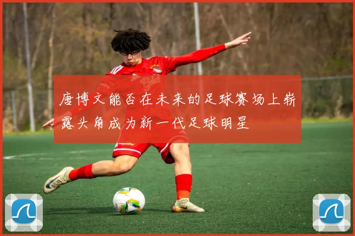 唐博文能否在未来的足球赛场上崭露头角成为新一代足球明星