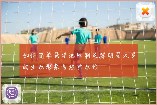 如何简单易学地绘制足球明星大罗的生动形象与经典动作
