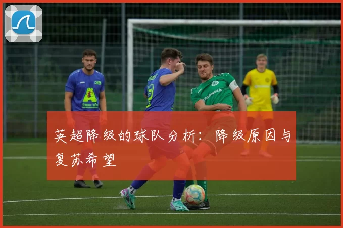 英超降级的球队分析：降级原因与复苏希望