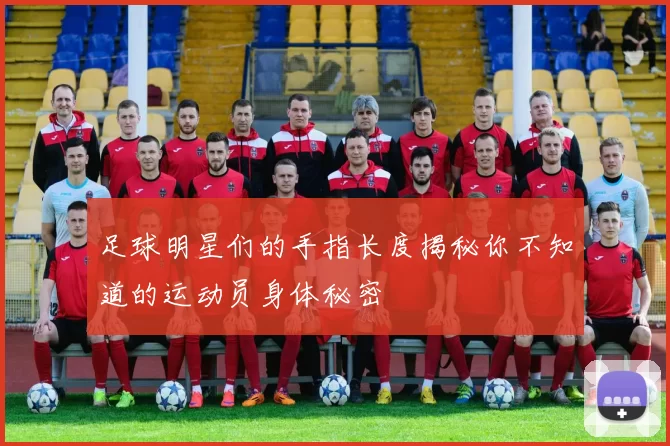足球明星们的手指长度揭秘你不知道的运动员身体秘密