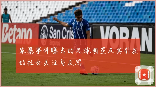 家暴事件曝光的足球明星及其引发的社会关注与反思