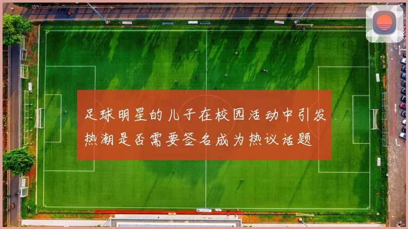 足球明星的儿子在校园活动中引发热潮是否需要签名成为热议话题