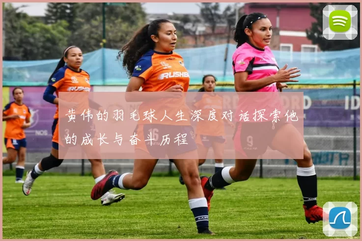 黄伟的羽毛球人生深度对话探索他的成长与奋斗历程