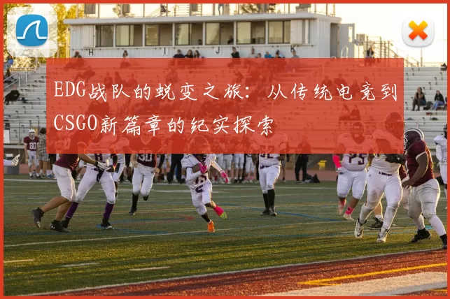 EDG战队的蜕变之旅：从传统电竞到CSGO新篇章的纪实探索