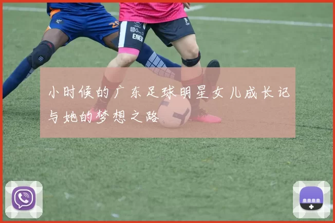 小时候的广东足球明星女儿成长记与她的梦想之路