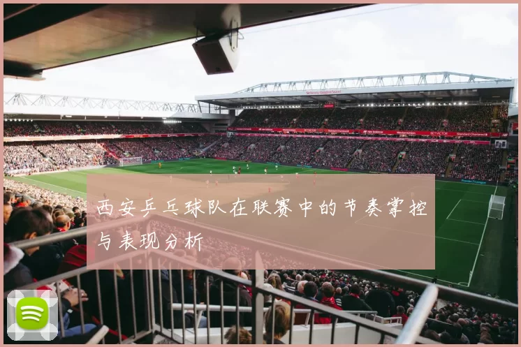 西安乒乓球队在联赛中的节奏掌控与表现分析