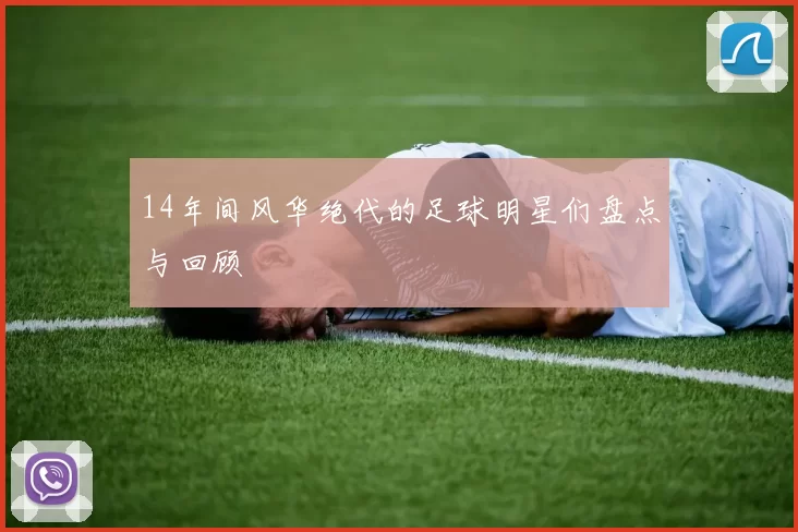 14年间风华绝代的足球明星们盘点与回顾
