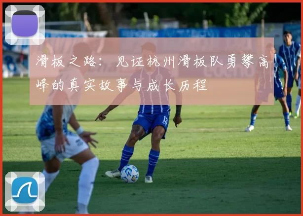 滑板之路：见证杭州滑板队勇攀高峰的真实故事与成长历程