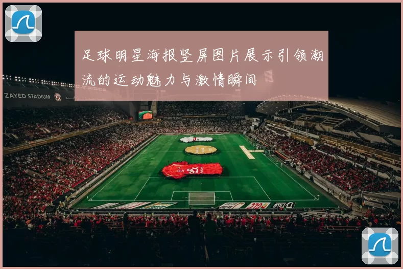 足球明星海报竖屏图片展示引领潮流的运动魅力与激情瞬间