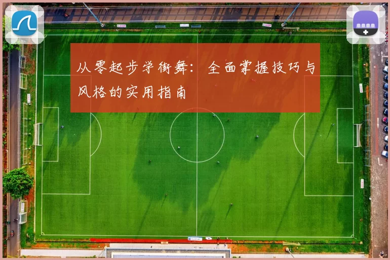 从零起步学街舞：全面掌握技巧与风格的实用指南