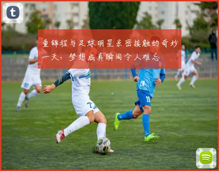 童锦程与足球明星亲密接触的奇妙一天，梦想成真瞬间令人难忘