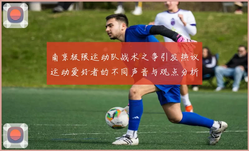 南京极限运动队战术之争引发热议运动爱好者的不同声音与观点分析