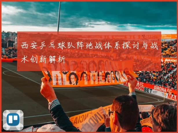 西安乒乓球队阵地战体系探讨与战术创新解析