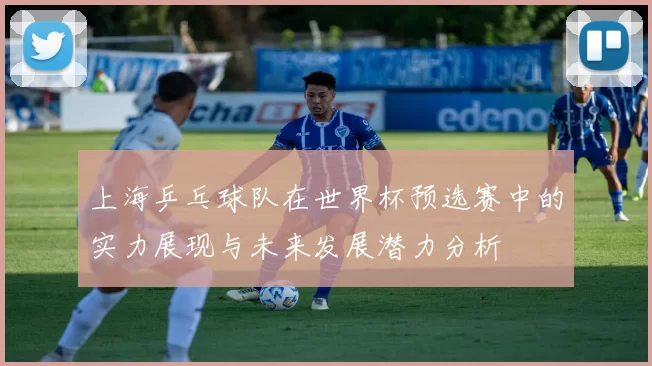 上海乒乓球队在世界杯预选赛中的实力展现与未来发展潜力分析