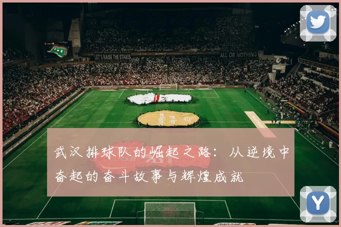 武汉排球队的崛起之路：从逆境中奋起的奋斗故事与辉煌成就