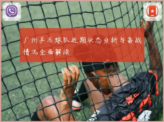 广州乒乓球队近期状态分析与备战情况全面解读
