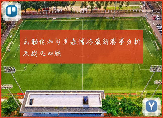 瓦勒伦加与罗森博格最新赛事分析及战况回顾