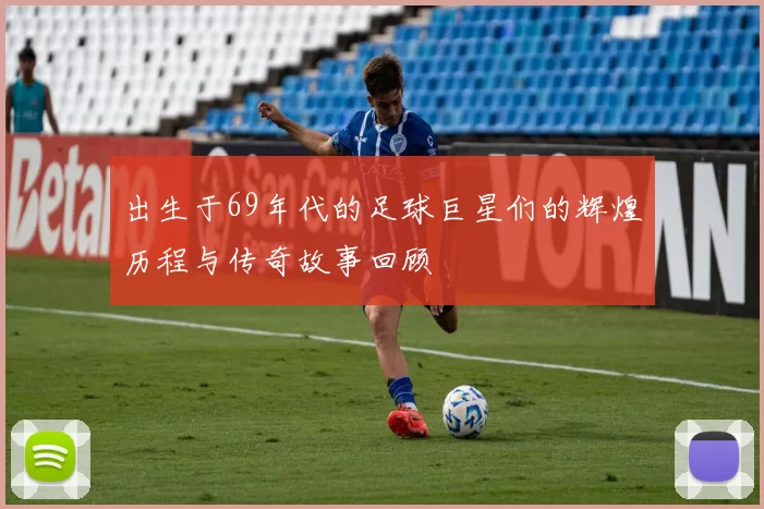 出生于69年代的足球巨星们的辉煌历程与传奇故事回顾