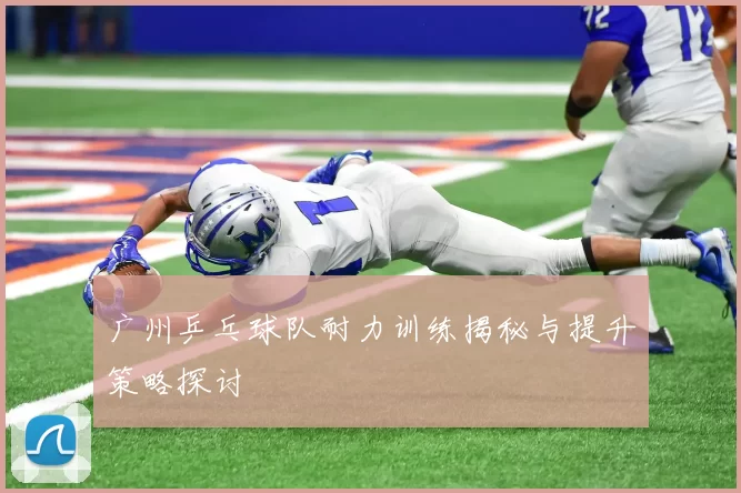 广州乒乓球队耐力训练揭秘与提升策略探讨